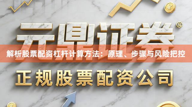解析股票配资杠杆计算方法：原理、步骤与风险把控