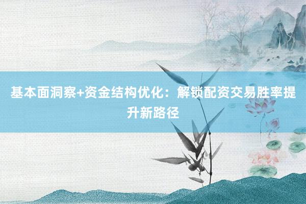 基本面洞察+资金结构优化：解锁配资交易胜率提升新路径
