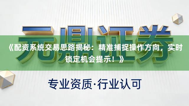 《配资系统交易思路揭秘：精准捕捉操作方向，实时锁定机会提示！》