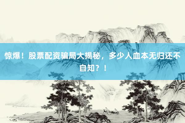 惊爆！股票配资骗局大揭秘，多少人血本无归还不自知？！