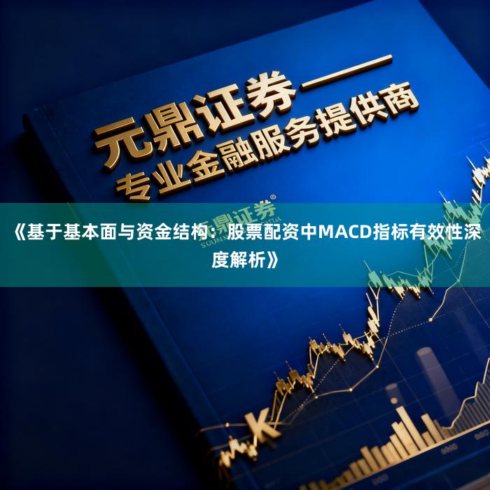 《基于基本面与资金结构：股票配资中MACD指标有效性深度解析》
