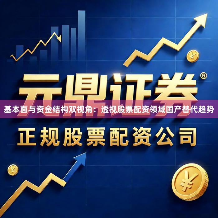 基本面与资金结构双视角：透视股票配资领域国产替代趋势