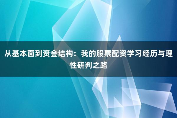 从基本面到资金结构：我的股票配资学习经历与理性研判之路