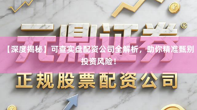 【深度揭秘】可查实盘配资公司全解析，助你精准甄别投资风险！