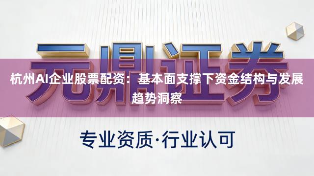 杭州AI企业股票配资：基本面支撑下资金结构与发展趋势洞察