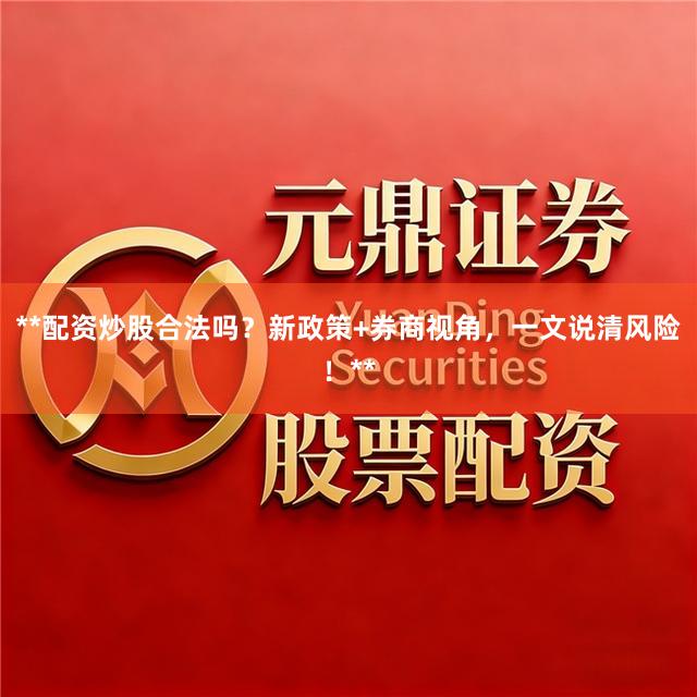 **配资炒股合法吗?新政策+券商视角,一文说清风险!**