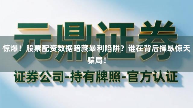 惊爆!股票配资数据暗藏暴利陷阱?谁在背后操纵惊天骗局!