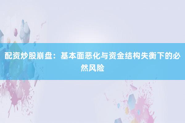 配资炒股崩盘：基本面恶化与资金结构失衡下的必然风险
