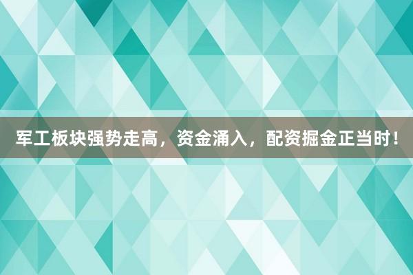 军工板块强势走高，资金涌入，配资掘金正当时！