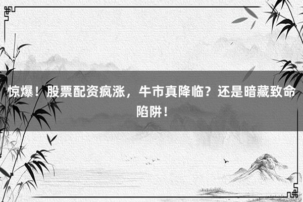 惊爆！股票配资疯涨，牛市真降临？还是暗藏致命陷阱！
