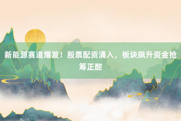 新能源赛道爆发！股票配资涌入，板块飙升资金抢筹正酣