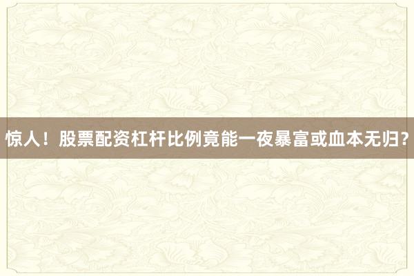 惊人！股票配资杠杆比例竟能一夜暴富或血本无归？