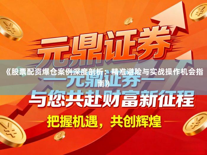 《股票配资爆仓案例深度剖析：精准避险与实战操作机会指南》