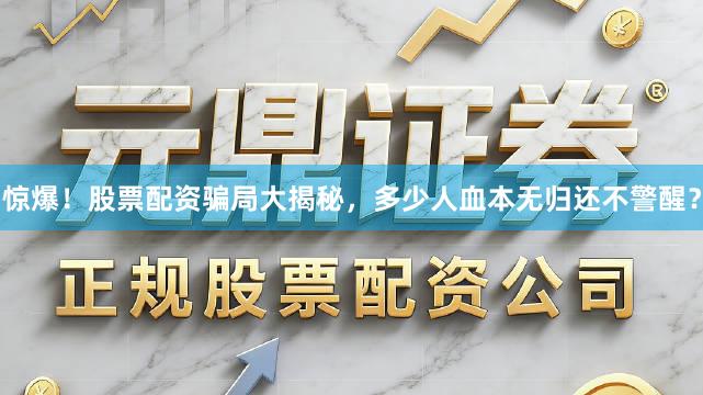 惊爆！股票配资骗局大揭秘，多少人血本无归还不警醒？