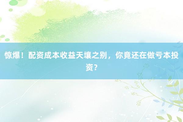 惊爆！配资成本收益天壤之别，你竟还在做亏本投资？