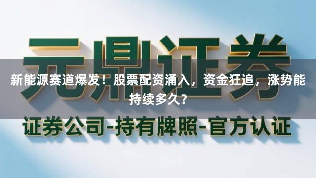 新能源赛道爆发！股票配资涌入，资金狂追，涨势能持续多久？