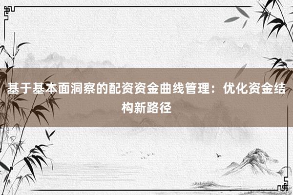 基于基本面洞察的配资资金曲线管理:优化资金结构新路径