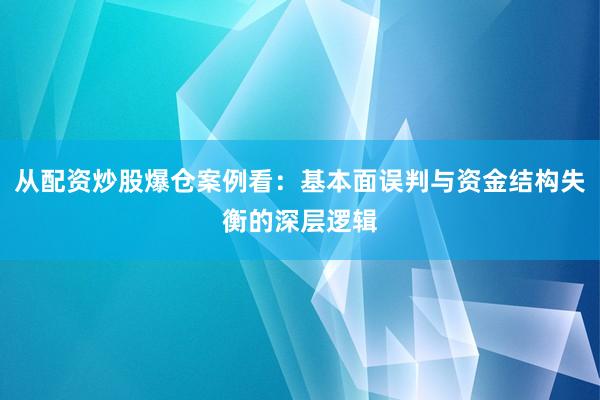 从配资炒股爆仓案例看：基本面误判与资金结构失衡的深层逻辑