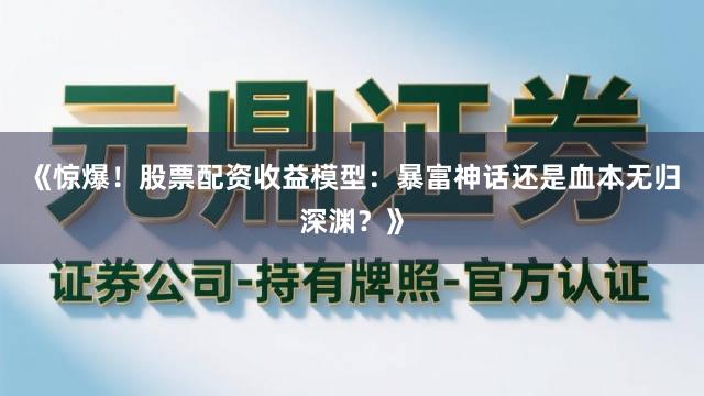 《惊爆！股票配资收益模型：暴富神话还是血本无归深渊？》