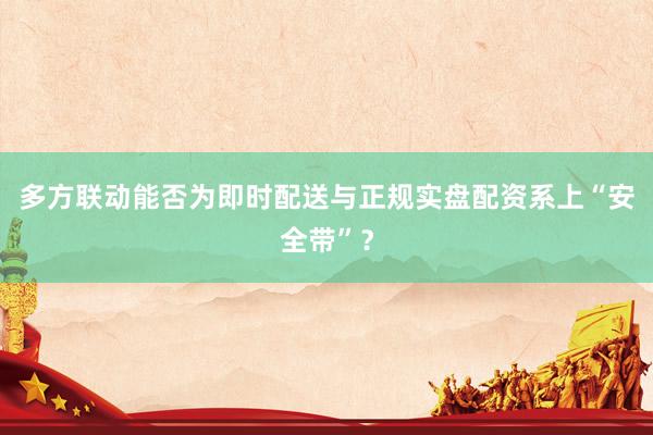 多方联动能否为即时配送与正规实盘配资系上“安全带”？