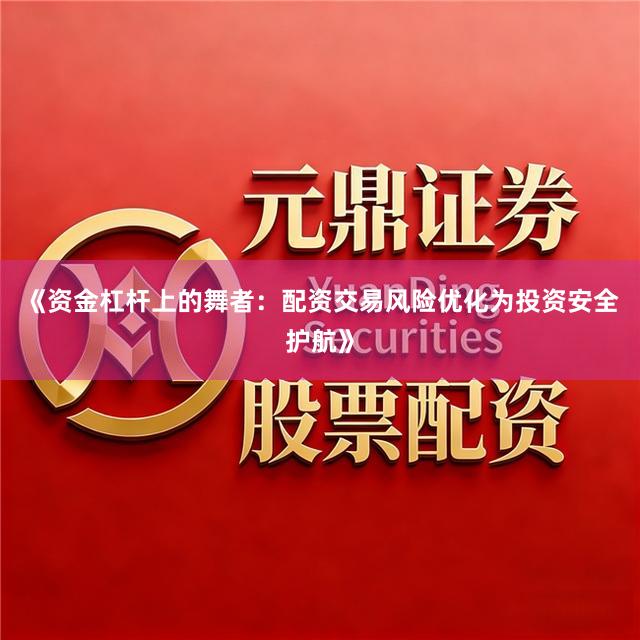 《资金杠杆上的舞者：配资交易风险优化为投资安全护航》