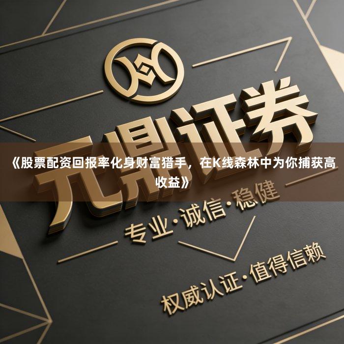 《股票配资回报率化身财富猎手，在K线森林中为你捕获高收益》