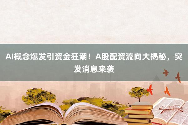 AI概念爆发引资金狂潮！A股配资流向大揭秘，突发消息来袭
