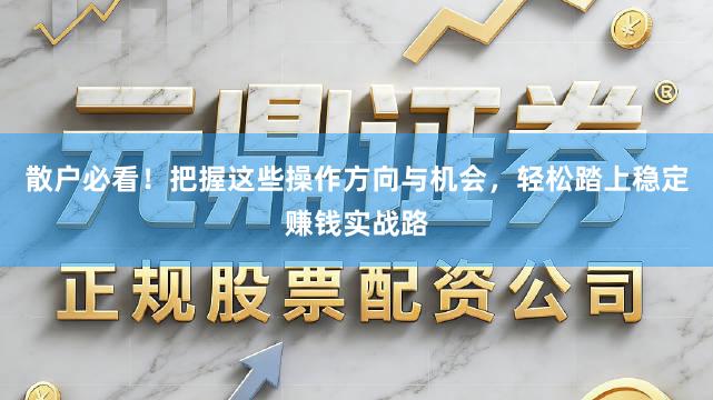 散户必看！把握这些操作方向与机会，轻松踏上稳定赚钱实战路