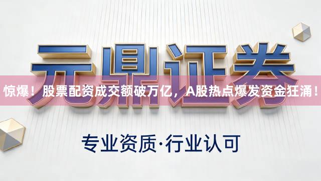 惊爆！股票配资成交额破万亿，A股热点爆发资金狂涌！