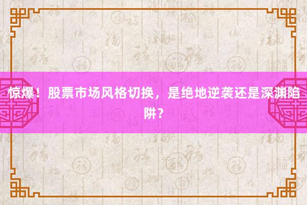 惊爆!股票市场风格切换,是绝地逆袭还是深渊陷阱?