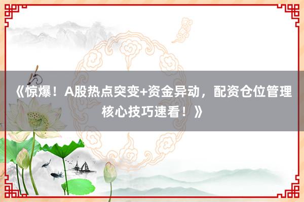 《惊爆！A股热点突变+资金异动，配资仓位管理核心技巧速看！》