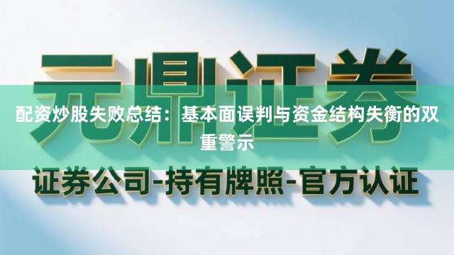 配资炒股失败总结：基本面误判与资金结构失衡的双重警示