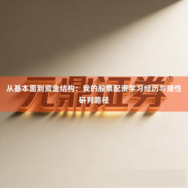 从基本面到资金结构：我的股票配资学习经历与理性研判路径