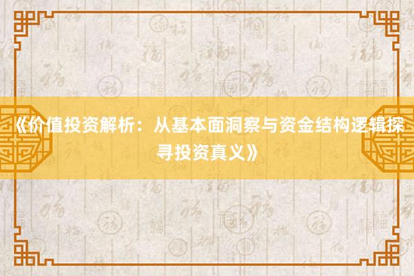 《价值投资解析：从基本面洞察与资金结构逻辑探寻投资真义》