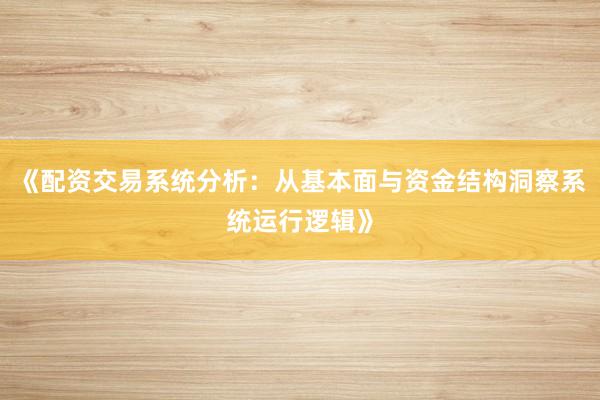 《配资交易系统分析：从基本面与资金结构洞察系统运行逻辑》