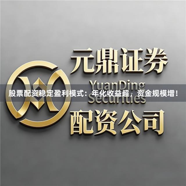 股票配资稳定盈利模式：年化收益超，资金规模增！